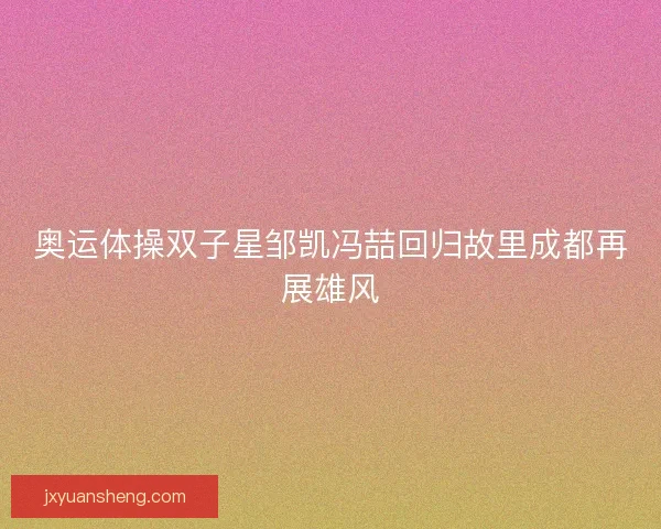 奥运体操双子星邹凯冯喆回归故里成都再展雄风
