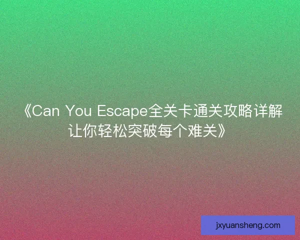 《Can You Escape全关卡通关攻略详解让你轻松突破每个难关》 《Can You Escape全关卡通关攻略详解让你轻松突破每个难关》