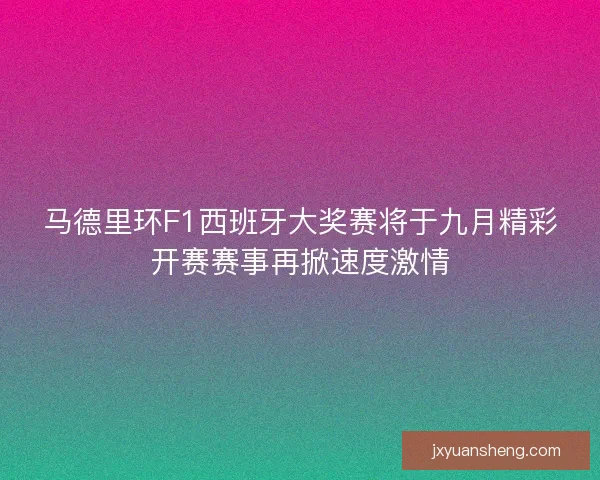 马德里环F1西班牙大奖赛将于九月精彩开赛赛事再掀速度激情 马德里环F1西班牙大奖赛将于九月精彩开赛赛事再掀速度激情