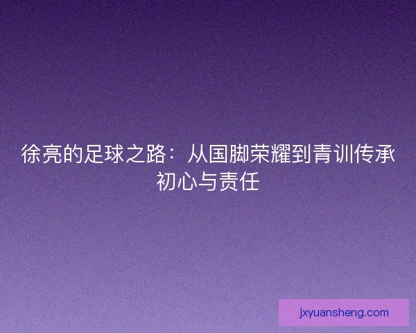 徐亮的足球之路：从国脚荣耀到青训传承初心与责任