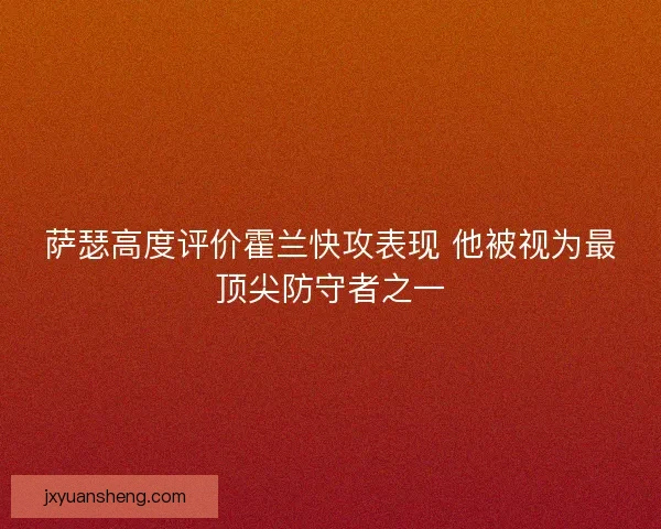 萨瑟高度评价霍兰快攻表现 他被视为最顶尖防守者之一 萨瑟高度评价霍兰快攻表现 他被视为最顶尖防守者之一