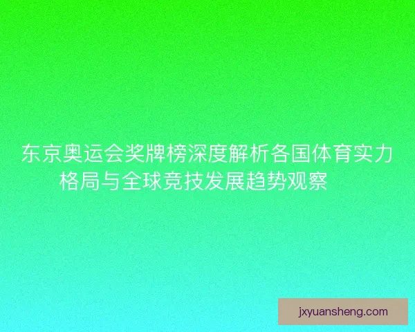 东京奥运会奖牌榜深度解析各国体育实力格局与全球竞技发展趋势观察 🏅 东京奥运会奖牌榜深度解析各国体育实力格局与全球竞技发展趋势观察 🏅