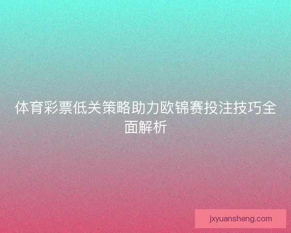 体育彩票低关策略助力欧锦赛投注技巧全面解析 体育彩票低关策略助力欧锦赛投注技巧全面解析